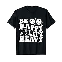 Be Happy Lift Heavy Workout Shirt for Gym Lover Bodybuilder T-Shirt