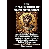 THE PRAYER BOOK OF SAINT SEBASTIAN: Essential Novena, Reflections, 3 Key Intercessions, & Chaplet Prayers To The Patron Saint Of Athletes, Soldiers, & People Battling With Sickness THE PRAYER BOOK OF SAINT SEBASTIAN: Essential Novena, Reflections, 3 Key Intercessions, & Chaplet Prayers To The Patron Saint Of Athletes, Soldiers, & People Battling With Sickness Paperback Kindle