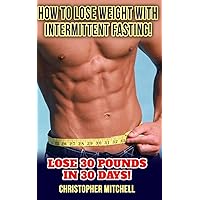How To Lose Weight With Intermittent Fasting!: Lose 30 Pounds In 30 Days! How To Lose Weight With Intermittent Fasting!: Lose 30 Pounds In 30 Days! Paperback Kindle