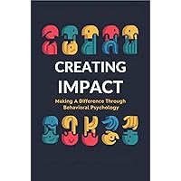 Creating Impact: Making A Difference Through Behavioral Psychology Creating Impact: Making A Difference Through Behavioral Psychology Kindle Paperback