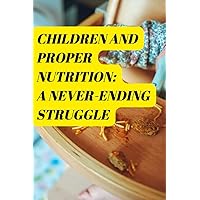 CHILDREN AND PROPER NUTRITION: A NEVER-ENDING STRUGGLE: Raise healthy kids starting from proper nutrition. What you feed a kid is so important regardless of the economic conditions. CHILDREN AND PROPER NUTRITION: A NEVER-ENDING STRUGGLE: Raise healthy kids starting from proper nutrition. What you feed a kid is so important regardless of the economic conditions. Paperback Kindle