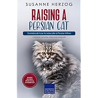 Raising a Persian Cat – Guidebook how to educate a Persian Kitten: A book for cat babies, kittens and young cats