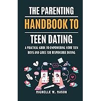 THE PARENTING HANDBOOK TO TEEN DATING: A Practical Guide to Empowering Your Teen Boys and Girls for Responsible Dating (Teenage Parenting Kit)