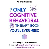 The Only Cognitive Behavioral Therapy Book You’ll Ever Need: Life-Changing CBT Strategies to Overcome Depression, Anxiety, Insomnia, Intrusive Thoughts, and Anger The Only Cognitive Behavioral Therapy Book You’ll Ever Need: Life-Changing CBT Strategies to Overcome Depression, Anxiety, Insomnia, Intrusive Thoughts, and Anger Paperback Kindle Audible Audiobook Hardcover