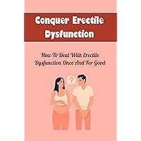 Conquer Erectile Dysfunction: How To Deal With Erectile Dysfunction Once And For Good