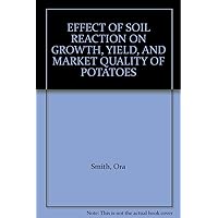 EFFECT OF SOIL REACTION ON GROWTH, YIELD, AND MARKET QUALITY OF POTATOES EFFECT OF SOIL REACTION ON GROWTH, YIELD, AND MARKET QUALITY OF POTATOES Paperback