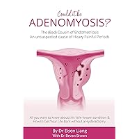 Adenomyosis -The Bad Cousin of Endometriosis: An unsuspected cause of Heavy Painful Periods Adenomyosis -The Bad Cousin of Endometriosis: An unsuspected cause of Heavy Painful Periods Kindle Paperback