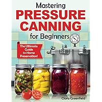Mastering Pressure Canning For Beginners: The Ultimate Guide to Home Preservation! Tips, and USDA-Approved Recipes Mastering Pressure Canning For Beginners: The Ultimate Guide to Home Preservation! Tips, and USDA-Approved Recipes Paperback Kindle Hardcover
