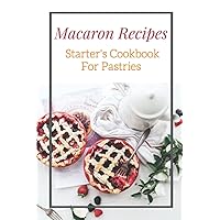 Macaron Recipes: Starter's Cookbook For Pastries: How To Make Macarons