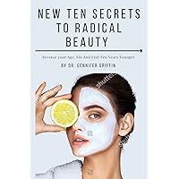New 10 Secrets To Radical Beauty: Reverse Your Age, Fix And Feel 10 Years Younger