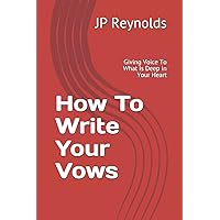How To Write Your Vows: Giving Voice To What Is Deep In Your Heart