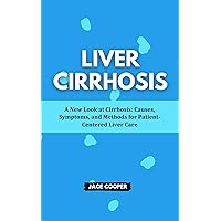 LIVER CIRRHOSIS: A New Look at Cirrhosis: Causes, Symptoms, and Methods for Patient-Centered Liver Care LIVER CIRRHOSIS: A New Look at Cirrhosis: Causes, Symptoms, and Methods for Patient-Centered Liver Care Kindle Paperback