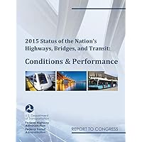 2015 Status of the Nation's Highways, Bridges, and Transit Conditions & Performance Report to Congress 2015 Status of the Nation's Highways, Bridges, and Transit Conditions & Performance Report to Congress Paperback