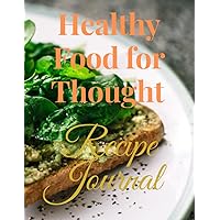Healthy Food for Thought Recipe Journal: Create healthy recipes that are good for the Soul, Spirit and Body