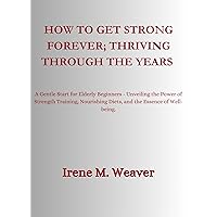 How to get strong forever:Thriving Through the Years:: A Gentle Start for Elderly Beginners - Unveiling the Power of Strength Training, Nourishing Diets, and the Essence of Well-being How to get strong forever:Thriving Through the Years:: A Gentle Start for Elderly Beginners - Unveiling the Power of Strength Training, Nourishing Diets, and the Essence of Well-being Kindle Paperback