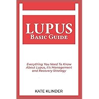 LUPUS BASIC GUIDE: Everything You Need To Know About Lupus, its Management and Recovery Strategy LUPUS BASIC GUIDE: Everything You Need To Know About Lupus, its Management and Recovery Strategy Paperback Kindle