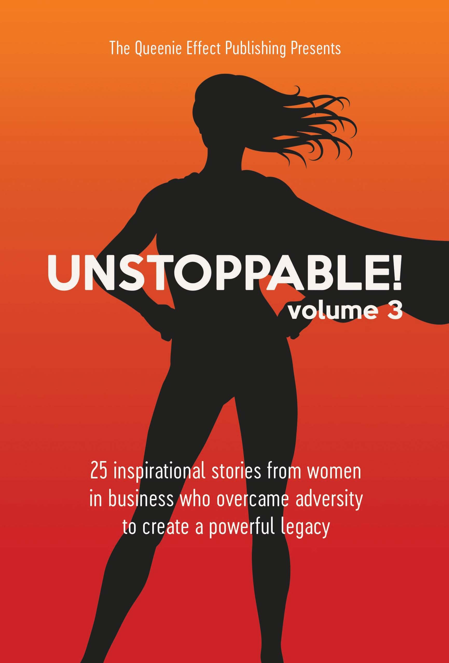 Unstoppable!: 25 Inspirational Stories From Women In Business Who Overcame Adversity To Create A Powerful Legacy