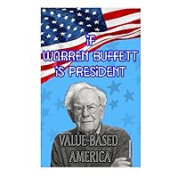 If Warren Buffett Is President: Value-Based America If Warren Buffett Is President: Value-Based America Hardcover Kindle Paperback