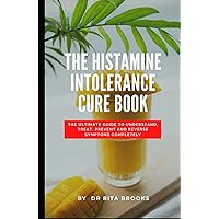 The Histamine Intolerance Cure Book: The Ultimate Guide to Understand, Treat, Prevent and Reverse Symptoms Completely (with Pictures) The Histamine Intolerance Cure Book: The Ultimate Guide to Understand, Treat, Prevent and Reverse Symptoms Completely (with Pictures) Hardcover Paperback