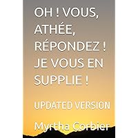 OH ! VOUS, ATHÉE, RÉPONDEZ ! JE VOUS EN SUPPLIE !: UPDATED VERSION (French Edition)