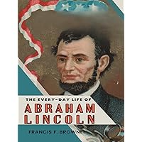 The Every-day Life of Abraham Lincoln: Before the White House: Lincoln's Rise from Frontier Lawyer to President (Annotated) The Every-day Life of Abraham Lincoln: Before the White House: Lincoln's Rise from Frontier Lawyer to President (Annotated) Hardcover Paperback