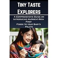 Tiny Taste Explorers: A Comprehensive Guide on Introducing Nutrient-Rich First Foods to Your Baby's Palate Tiny Taste Explorers: A Comprehensive Guide on Introducing Nutrient-Rich First Foods to Your Baby's Palate Paperback Kindle