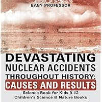 Devastating Nuclear Accidents throughout History: Causes and Results - Science Book for Kids 9-12 | Children's Science & Nature Books Devastating Nuclear Accidents throughout History: Causes and Results - Science Book for Kids 9-12 | Children's Science & Nature Books Kindle Audible Audiobook Paperback