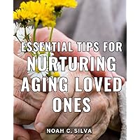 Essential Tips for Nurturing Aging Loved Ones: A Comprehensive Guide to Providing Quality Care for Ageing Family Members