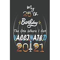 My 25 th Birthday The One Where I Got Vaccinated 2021: Funny 25th Birthday, 25 Years Old, Gift Ideas For men, women, coworker, Friends Born In 1996, ... Notebook To Write In,6