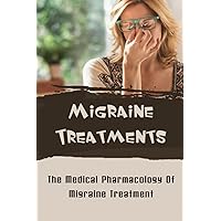 Migraine Treatments: The Medical Pharmacology Of Migraine Treatment