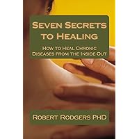 Seven Secrets to Healing: How to Heal Chronic Diseases from the Inside Out Seven Secrets to Healing: How to Heal Chronic Diseases from the Inside Out Paperback Kindle