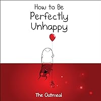 How to Be Perfectly Unhappy (The Oatmeal) How to Be Perfectly Unhappy (The Oatmeal) Hardcover Kindle
