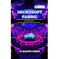 MICROSOFT FABRIC: A Comprehensive Beginner's Guide to Leveraging Microsoft Fabric for End-to-End Analytics: Exploring Power BI, Azure Synapse, SQL, and Azure Data MICROSOFT FABRIC: A Comprehensive Beginner's Guide to Leveraging Microsoft Fabric for End-to-End Analytics: Exploring Power BI, Azure Synapse, SQL, and Azure Data Kindle Hardcover Paperback