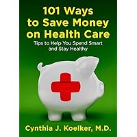 101 Ways to Save Money on Health Care: Tips to Help You Spend Smart and Stay Healthy 101 Ways to Save Money on Health Care: Tips to Help You Spend Smart and Stay Healthy Paperback Kindle