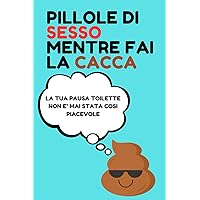 PILLOLE DI SESSO MENTRE FAI LA CACCA: PERCHE' LE TUE ORE IN BAGNO NON SONO MAI STATE COSI PUZZOLENTEMENTE PICCANTI (Italian Edition)