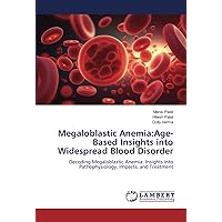 Megaloblastic Anemia:Age-Based Insights into Widespread Blood Disorder: Decoding Megaloblastic Anemia: Insights into Pathophysiology, Impacts, and Treatment