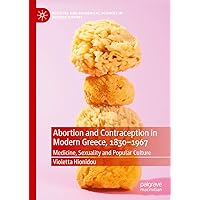 Abortion and Contraception in Modern Greece, 1830-1967: Medicine, Sexuality and Popular Culture (Medicine and Biomedical Sciences in Modern History) Abortion and Contraception in Modern Greece, 1830-1967: Medicine, Sexuality and Popular Culture (Medicine and Biomedical Sciences in Modern History) Kindle Hardcover Paperback