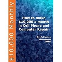 How to make $10,000 a month in Cell Phone and Computer Repair : By CellBotics 2019