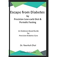 Escape from Diabetes by Precision Low-carb & Periodic Fasting: An Evidence-Based Guide for Precision Diabetes Care Escape from Diabetes by Precision Low-carb & Periodic Fasting: An Evidence-Based Guide for Precision Diabetes Care Paperback Kindle