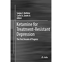 Ketamine for Treatment-Resistant Depression: The First Decade of Progress Ketamine for Treatment-Resistant Depression: The First Decade of Progress Paperback Kindle Hardcover