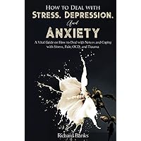 How to Deal With Stress, Depression, and Anxiety: A Vital Guide on How to Deal with Nerves and Coping with Stress, Pain, OCD and Trauma (Self Care Mastery Series)