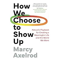 How We Choose to Show Up: Nature's Playbook for Creating a Meaningful Life and the World We Want How We Choose to Show Up: Nature's Playbook for Creating a Meaningful Life and the World We Want Paperback Kindle