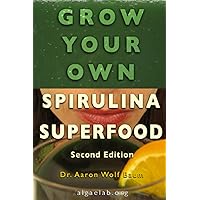 Grow Your Own Spirulina Superfood, A Simple How-To Guide: 2nd Edition Grow Your Own Spirulina Superfood, A Simple How-To Guide: 2nd Edition Paperback Kindle