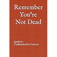 Remember You're Not Dead: Apatheia: Undisturbed by Passions