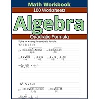 Algebra Quadratic Formula Math Workbook 100 Worksheets: Hands-on Practice for Solving Quadratic Equations using the Quadratic Formula in Algebra