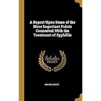 A Report Upon Some of the More Important Points Connected With the Treatment of Syphillis A Report Upon Some of the More Important Points Connected With the Treatment of Syphillis Hardcover Paperback