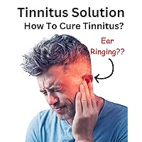 Tinnitus Solution - How To Cure Tinnitus? Tinnitus Solution - How To Cure Tinnitus? Kindle