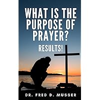 What is The Purpose of Prayer?: Results! What is The Purpose of Prayer?: Results! Paperback Kindle