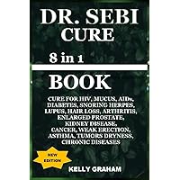 DR. SEBI CURE 8 in 1 BOOK: CURE FOR HIV, MUCUS, AIDs, DIABETES, SNORING HERPES, LUPUS, HAIR LOSS, ARTHRITIS, ENLARGED PROSTATE, KIDNEY DISEASE, CANCER, WEAK ERECTION, ASTHMA, TUMORS, DRYNESS, CHRONIC DR. SEBI CURE 8 in 1 BOOK: CURE FOR HIV, MUCUS, AIDs, DIABETES, SNORING HERPES, LUPUS, HAIR LOSS, ARTHRITIS, ENLARGED PROSTATE, KIDNEY DISEASE, CANCER, WEAK ERECTION, ASTHMA, TUMORS, DRYNESS, CHRONIC Paperback Kindle