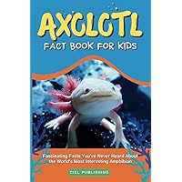 Axolotl Fact Book for Kids: Fascinating Facts You've Never Heard About the World's Most Interesting Amphibian: Axolotl Salamander Books for Kids (Axolotl Books)